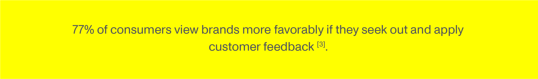 77% of consumers view brands more favorably if they seek out and apply customer feedback